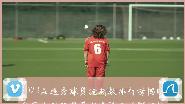 2023届选秀球员抢断数排行榜揭晓华莱士领跑奥萨尔紧随其后阿门位列第三